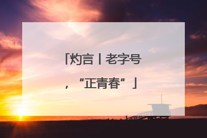 灼言丨老字号，“正青春”